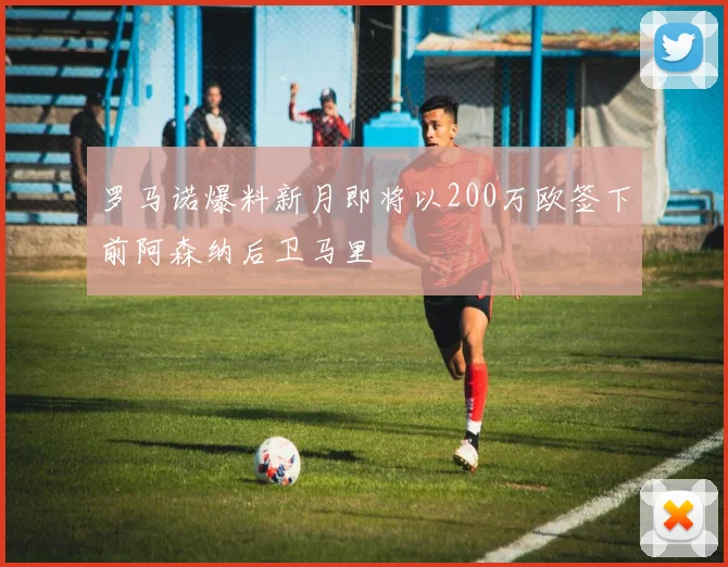 罗马诺爆料新月即将以200万欧签下前阿森纳后卫马里