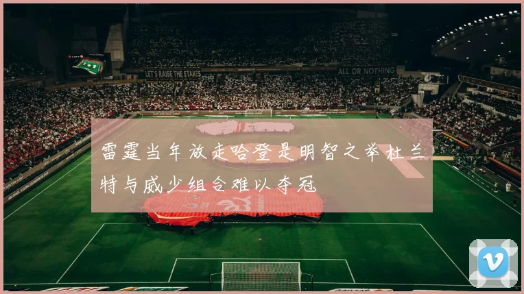 雷霆当年放走哈登是明智之举杜兰特与威少组合难以夺冠