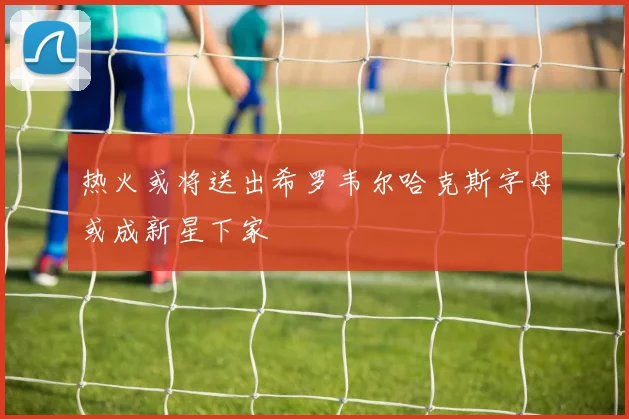 热火或将送出希罗韦尔哈克斯字母或成新星下家