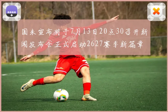国米宣布将于7月13日20点30召开新闻发布会正式启动2627赛季新篇章