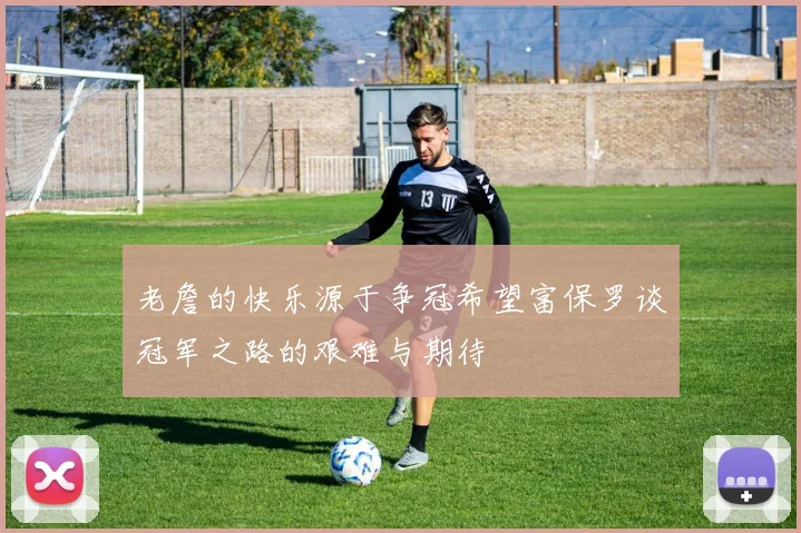 老詹的快乐源于争冠希望富保罗谈冠军之路的艰难与期待
