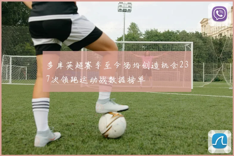 多库英超赛季至今场均创造机会237次领跑运动战数据榜单