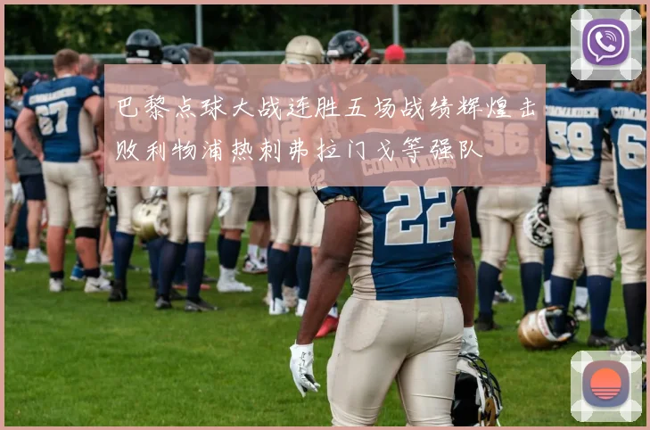 巴黎点球大战连胜五场战绩辉煌击败利物浦热刺弗拉门戈等强队