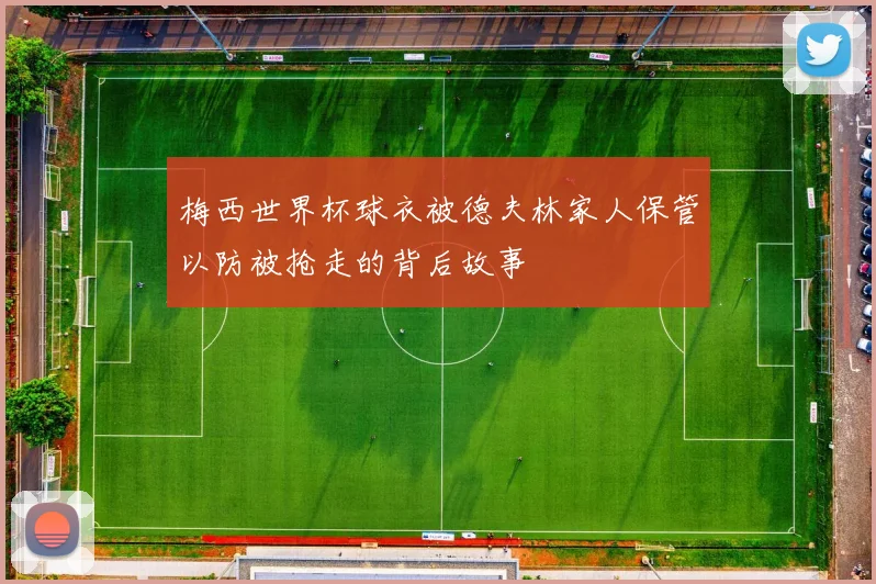 梅西世界杯球衣被德夫林家人保管以防被抢走的背后故事