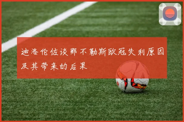 迪洛伦佐谈那不勒斯欧冠失利原因及其带来的后果
